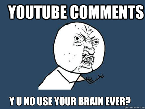 youTube comments y u no use your brain ever?  Y U No