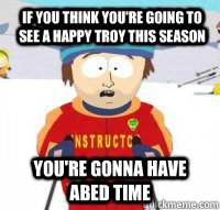 If you think you're going to see a happy Troy this season You're gonna have Abed time  Aspen Ski Instructor