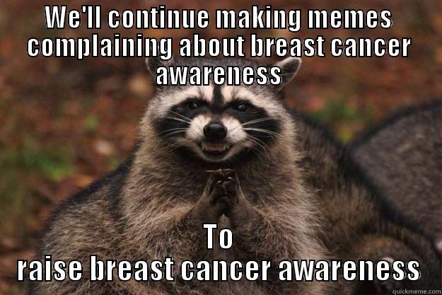 WE'LL CONTINUE MAKING MEMES COMPLAINING ABOUT BREAST CANCER AWARENESS TO RAISE BREAST CANCER AWARENESS Evil Plotting Raccoon