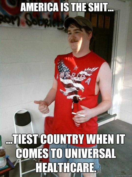 America is the shit... ...tiest country when it comes to universal healthcare.  Redneck Randal