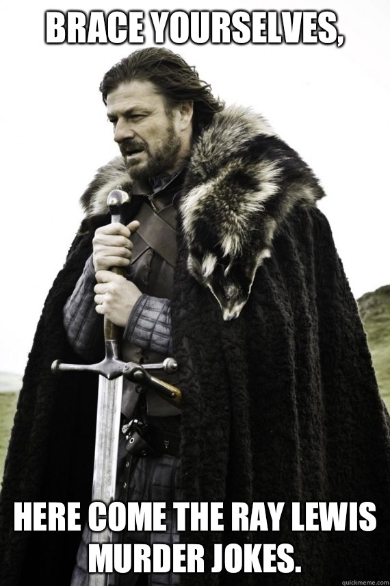 Brace yourselves, Here come the Ray Lewis murder jokes.  Brace yourself