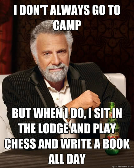 I don't always go to camp but when I do, I sit in the lodge and play chess and write a book all day  The Most Interesting Man In The World
