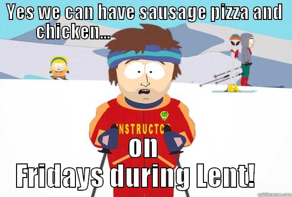 YES WE CAN HAVE SAUSAGE PIZZA AND CHICKEN...                                           ON FRIDAYS DURING LENT!    Super Cool Ski Instructor