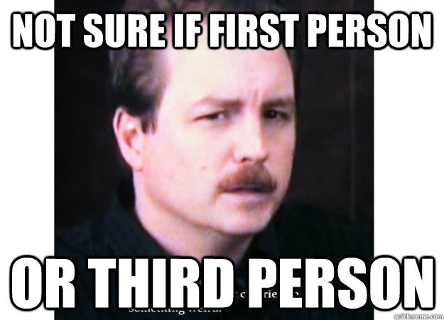 Not sure if first person Or third person - Not sure if first person Or third person  Misc