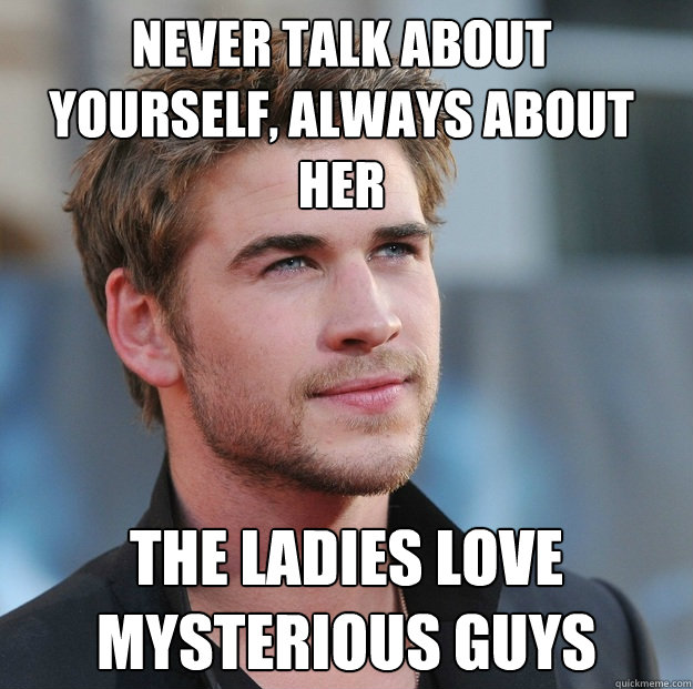 Never talk about yourself, always about her The ladies love mysterious guys - Never talk about yourself, always about her The ladies love mysterious guys  Attractive Guy Girl Advice