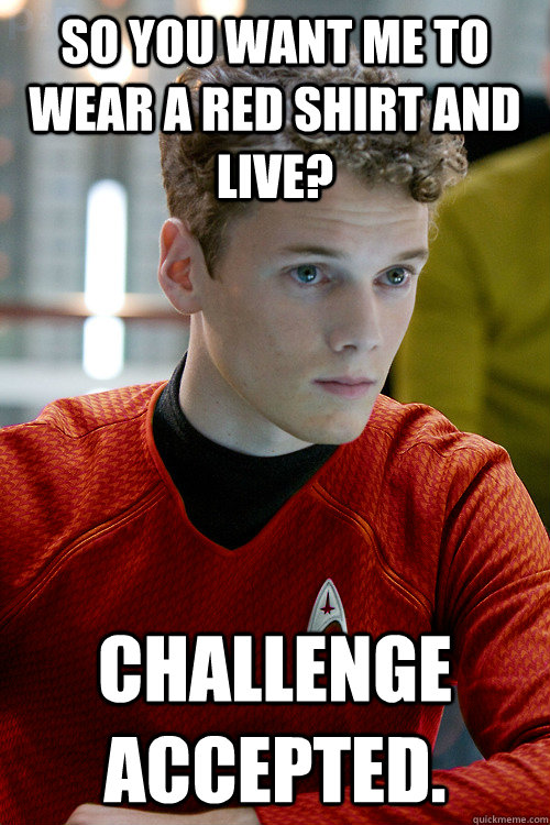 So you want me to wear a red shirt and live? Challenge accepted. - So you want me to wear a red shirt and live? Challenge accepted.  redshirt