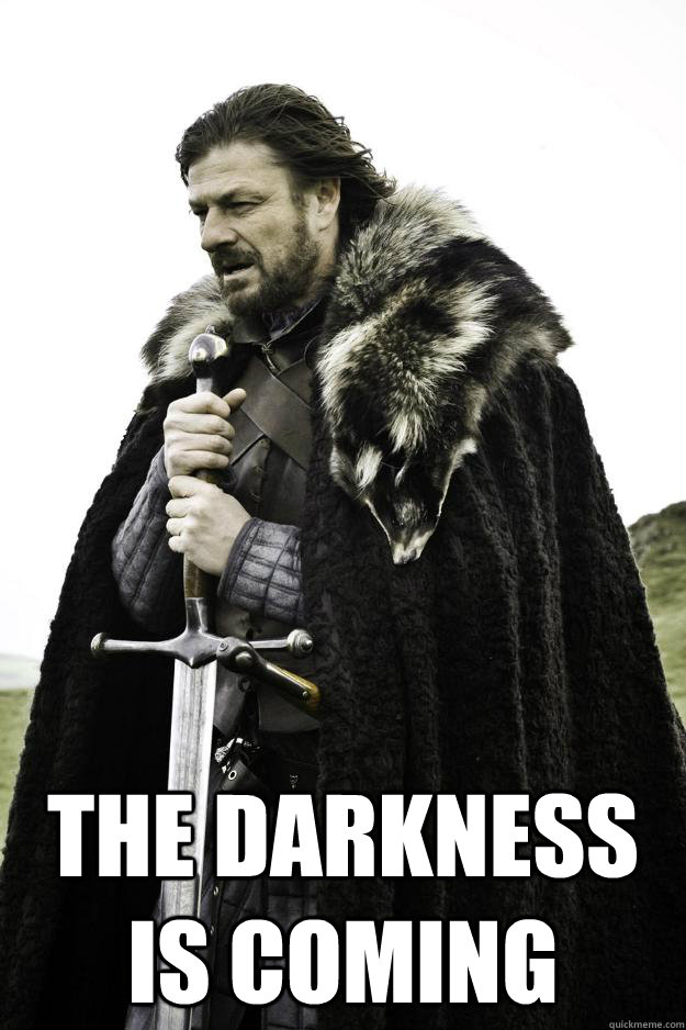   THE DARKNESS IS COMING  Winter is coming