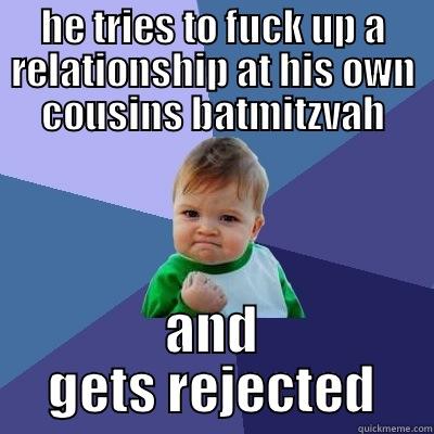 HE TRIES TO FUCK UP A RELATIONSHIP AT HIS OWN COUSINS BATMITZVAH AND GETS REJECTED Success Kid