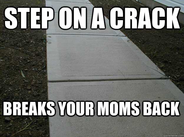 Step on a crack breaks your moms back - Step on a crack breaks your moms back  Scumbag Sidewalk