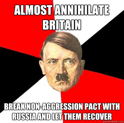 Almost annihilate Britain Break non-aggression pact with Russia and let them recover  Advice Hitler