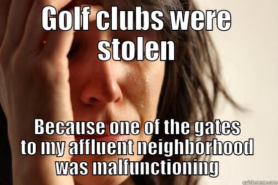 GOLF CLUBS WERE STOLEN BECAUSE ONE OF THE GATES TO MY AFFLUENT NEIGHBORHOOD WAS MALFUNCTIONING First World Problems