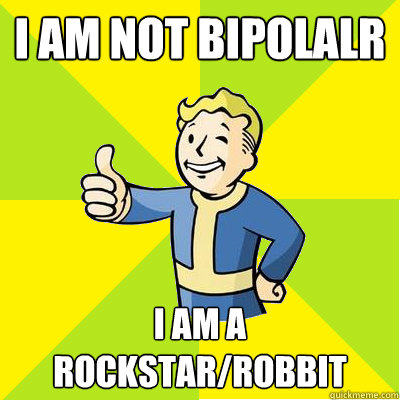 I am not bipolalr I am a rockstar/robbit  Fallout new vegas