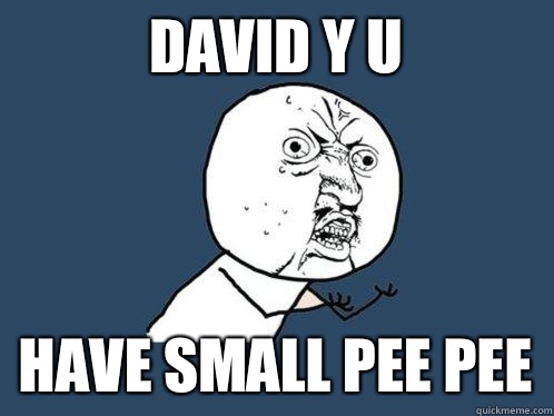 David y u Have small pee pee  Y U No