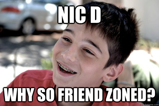 NIc D Why so Friend zoned?  