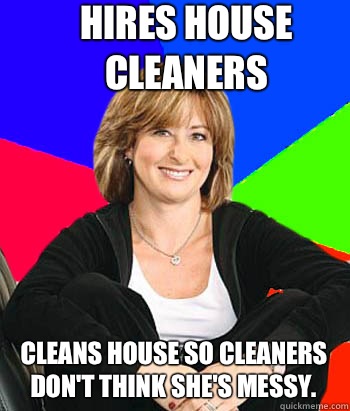 Hires house cleaners Cleans house so cleaners don't think she's messy.  Sheltering Suburban Mom