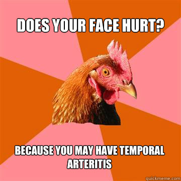 Does your face hurt? Because you may have temporal arteritis  Anti-Joke Chicken
