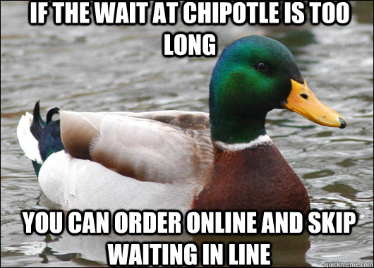 If the wait at Chipotle is too long You can order online and skip waiting in line  Actual Advice Mallard