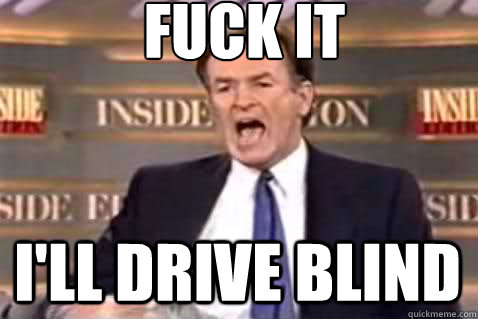 fuck it i'll drive blind  Fuck It Bill OReilly