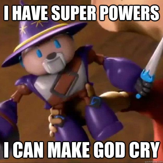 I have super powers I can make god cry  Sparlock