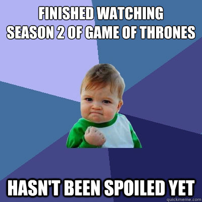 Finished watching 
Season 2 of game of thrones hasn't been spoiled yet  Success Kid