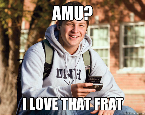 AMU? I love that frat  College Freshman