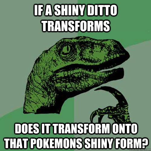 if a shiny ditto transforms does it transform onto that pokemons shiny form?  Philosoraptor