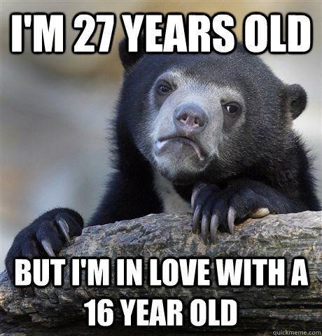 I'm 27 years old But I'm in love with a 16 year old  Confession Bear