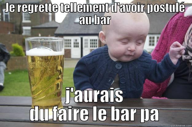 JE REGRETTE TELLEMENT D'AVOIR POSTULÉ AU BAR J'AURAIS DU FAIRE LE BAR PA drunk baby