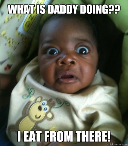 What is Daddy doing?? I eat from there!  Ween