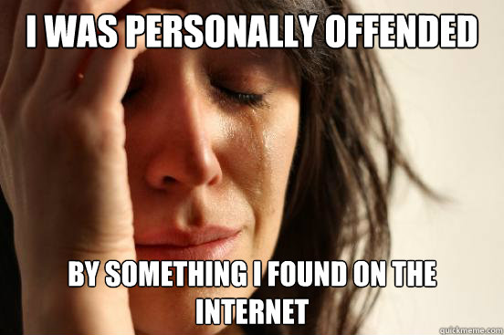 I was personally offended By something I found on the internet  First World Problems