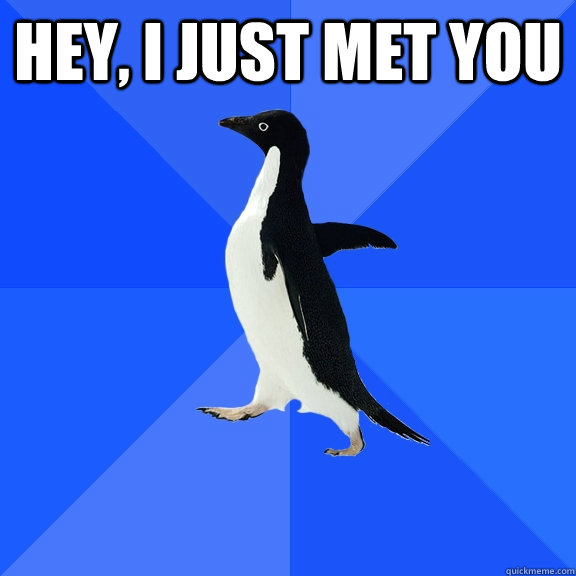 hey, i just met you   Socially Awkward Penguin