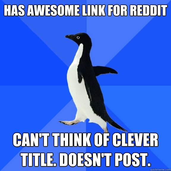 Has awesome link for reddit can't think of clever title. Doesn't post.  Socially Awkward Penguin