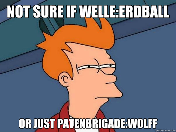 Not sure if Welle:Erdball Or just Patenbrigade:Wolff  Not sure Fry