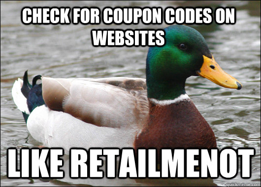 Check for coupon codes on websites like retailmenot  Actual Advice Mallard