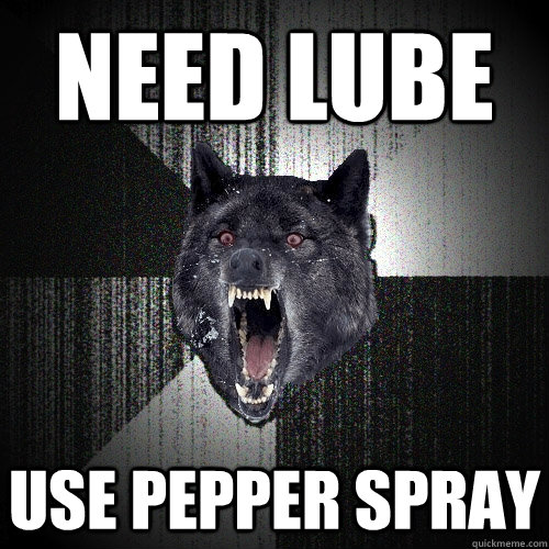 Need Lube Use Pepper Spray  Insanity Wolf