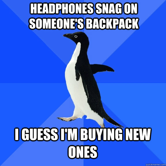 Headphones snag on someone's backpack I guess I'm buying new ones  Socially Awkward Penguin