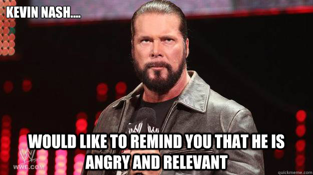 kevin nash.... would like to remind you that he is angry and relevant - kevin nash.... would like to remind you that he is angry and relevant  nash