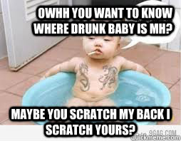 OWHH You want to know where drunk baby is mh? Maybe you scratch my back I scratch yours? - OWHH You want to know where drunk baby is mh? Maybe you scratch my back I scratch yours?  baby mafia informant