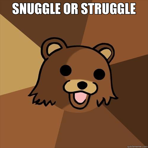 SNUGGLE OR STRUGGLE  - SNUGGLE OR STRUGGLE   Pedobear