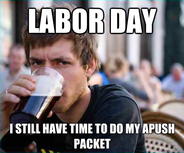 Labor Day I still have time to do my APUSH packet  Lazy College Senior