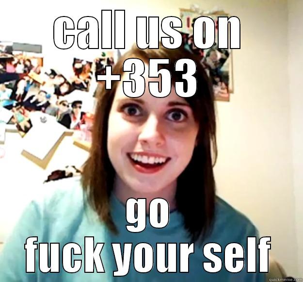 CALL US ON +353 GO FUCK YOUR SELF Overly Attached Girlfriend