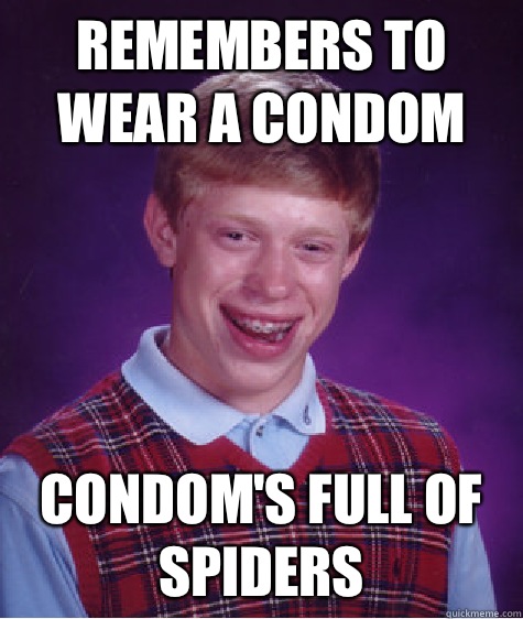 Remembers to wear a condom Condom's full of spiders  Unlucky Brian