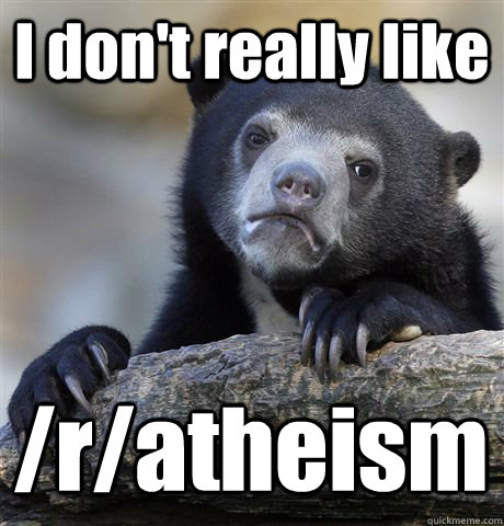 I don't really like /r/atheism - I don't really like /r/atheism  Confession Bear