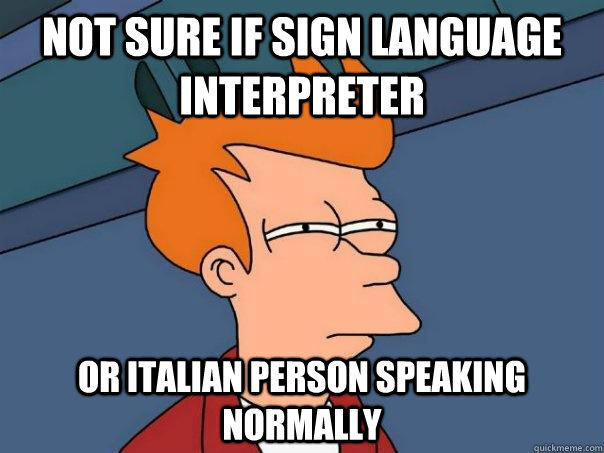 Not sure if sign language interpreter Or Italian person speaking normally  Futurama Fry