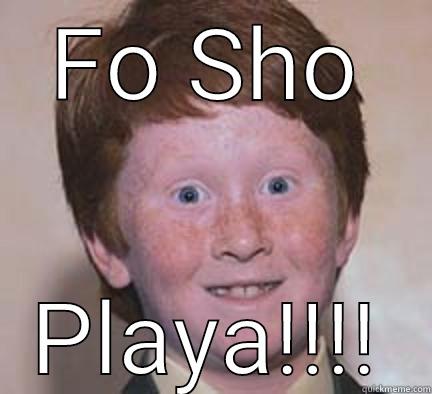 FO SHO PLAYA!!!! Over Confident Ginger