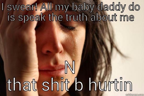 I SWEAR! ALL MY BABY DADDY DO IS SPEAK THE TRUTH ABOUT ME N THAT SHIT B HURTIN First World Problems