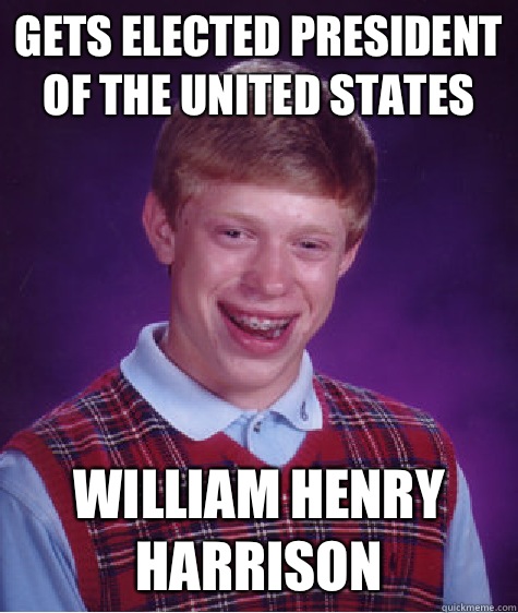 Gets elected president of the united states  William henry Harrison  Bad Luck Brian