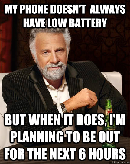 My phone doesn't  always have low battery but when It does, I'm planning to be out for the next 6 hours - My phone doesn't  always have low battery but when It does, I'm planning to be out for the next 6 hours  The Most Interesting Man In The World