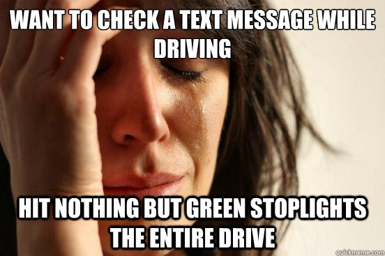 Want to check a text message while driving Hit nothing but Green stoplights the entire drive  First World Problems