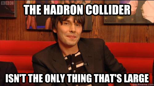 the hadron collider isn't the only thing that's large  innuendo brian cox